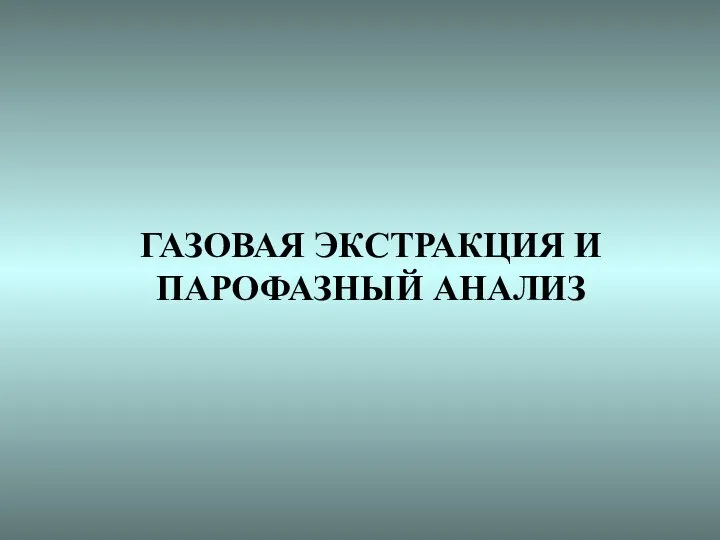 ГАЗОВАЯ ЭКСТРАКЦИЯ И ПАРОФАЗНЫЙ АНАЛИЗ