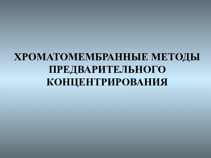 ХРОМАТОМЕМБРАННЫЕ МЕТОДЫ ПРЕДВАРИТЕЛЬНОГО КОНЦЕНТРИРОВАНИЯ