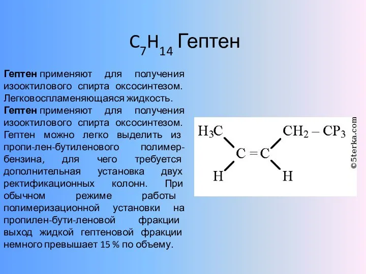 C7H14 Гептен Гептен применяют для получения изооктилового спирта оксосинтезом. Легковоспламеняющаяся жидкость.