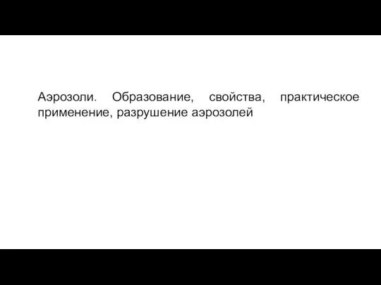 Аэрозоли. Образование, свойства, практическое применение, разрушение аэрозолей