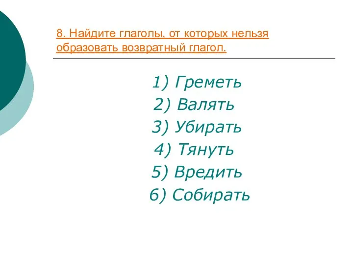 8. Найдите глаголы, от которых нельзя образовать возвратный глагол. 1) Греметь