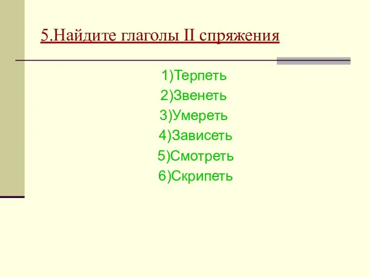 5.Найдите глаголы II спряжения 1)Терпеть 2)Звенеть 3)Умереть 4)Зависеть 5)Смотреть 6)Скрипеть