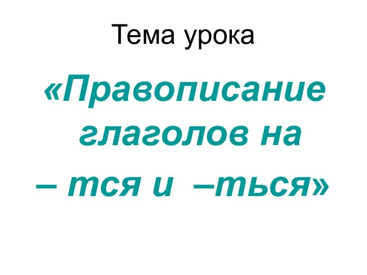 Тема урока «Правописание глаголов на – тся и –ться»