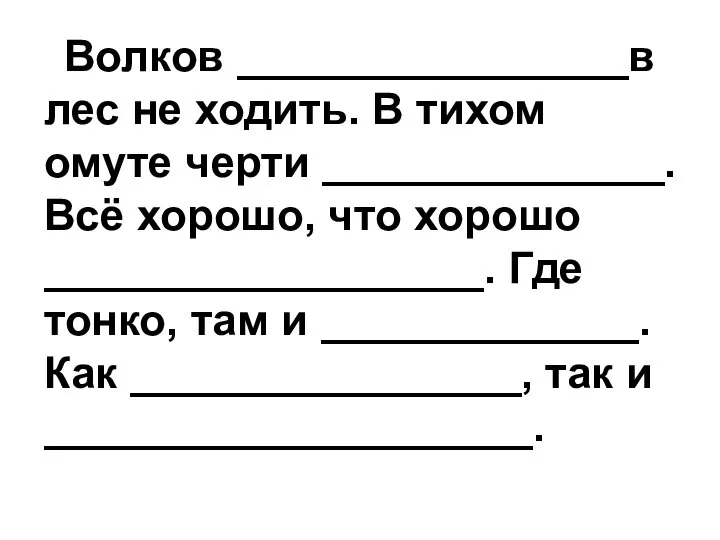 Волков ________________в лес не ходить. В тихом омуте черти ______________. Всё