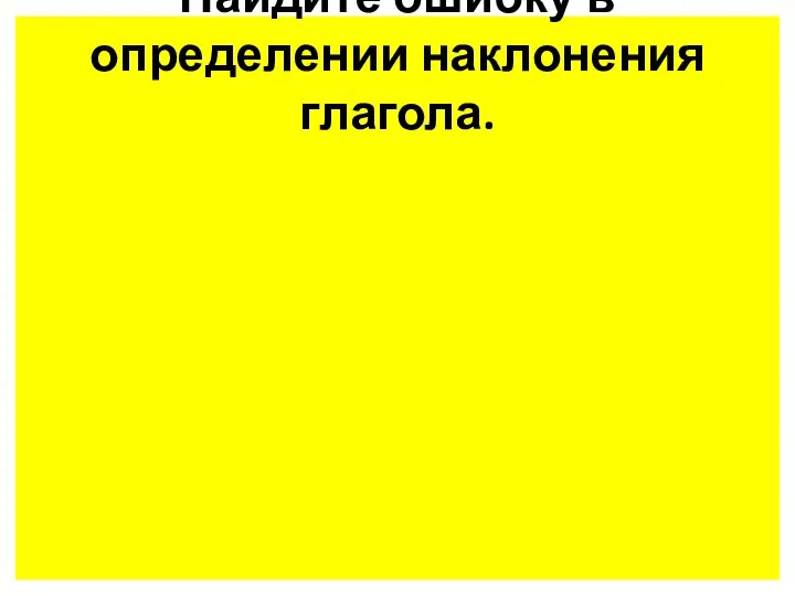 Найдите ошибку в определении наклонения глагола.