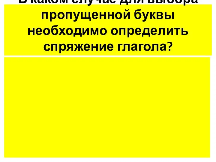 В каком случае для выбора пропущенной буквы необходимо определить спряжение глагола?