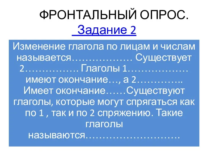 ФРОНТАЛЬНЫЙ ОПРОС. Задание 2 Изменение глагола по лицам и числам называется………………