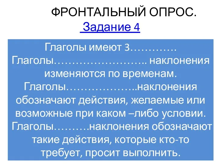 ФРОНТАЛЬНЫЙ ОПРОС. Задание 4 Глаголы имеют 3…………. Глаголы…………………….. наклонения изменяются по