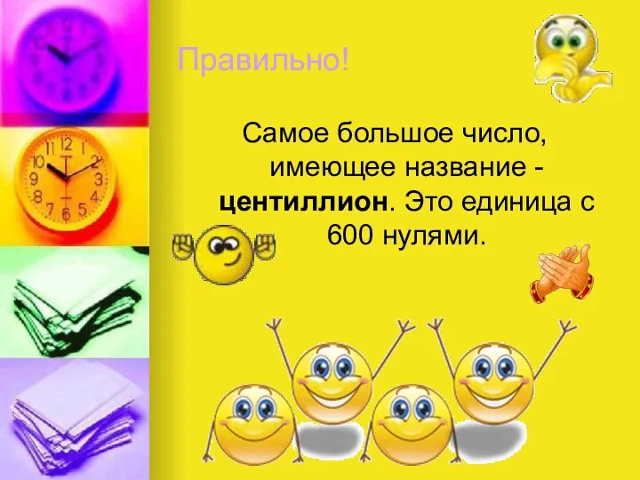 Правильно! Самое большое число, имеющее название - центиллион. Это единица с 600 нулями.