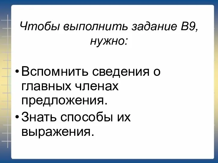 Чтобы выполнить задание В9, нужно: Вспомнить сведения о главных членах предложения. Знать способы их выражения.