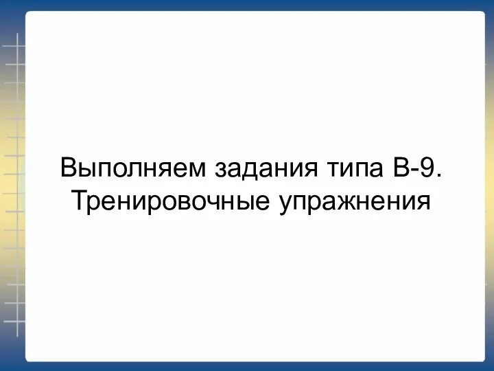 Выполняем задания типа В-9. Тренировочные упражнения