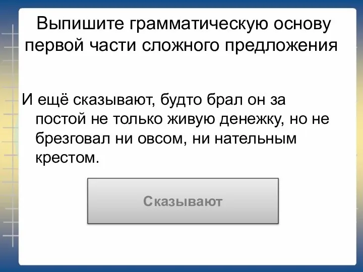 Выпишите грамматическую основу первой части сложного предложения И ещё сказывают, будто