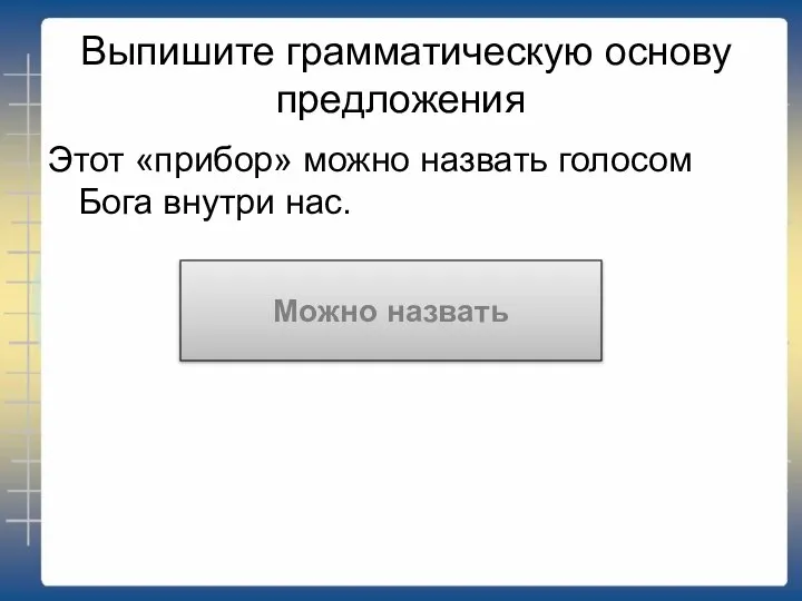 Выпишите грамматическую основу предложения Этот «прибор» можно назвать голосом Бога внутри нас. Можно назвать