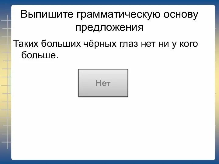 Выпишите грамматическую основу предложения Таких больших чёрных глаз нет ни у кого больше. Нет