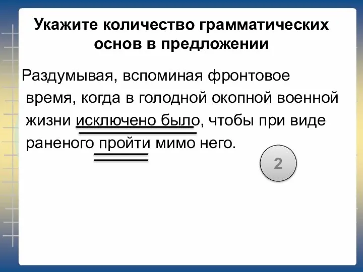 Укажите количество грамматических основ в предложении Раздумывая, вспоминая фронтовое время, когда