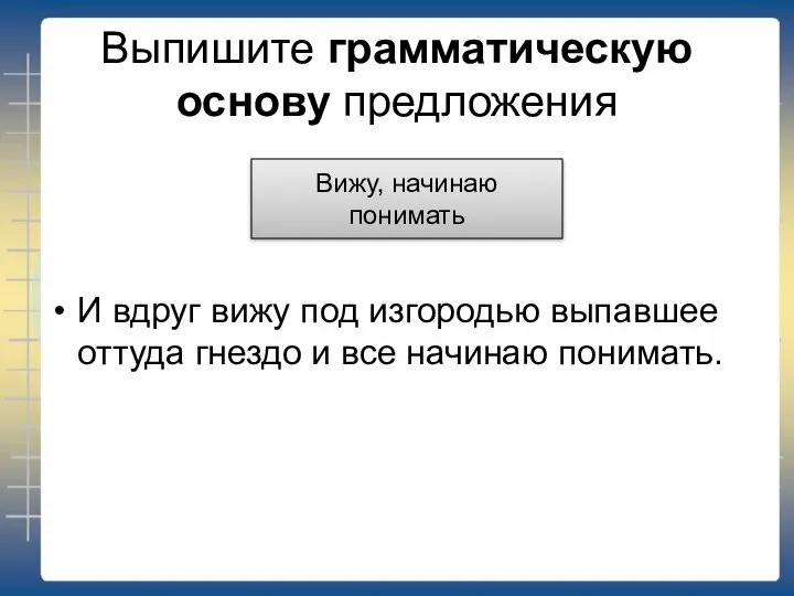 Выпишите грамматическую основу предложения И вдруг вижу под изгородью выпавшее оттуда