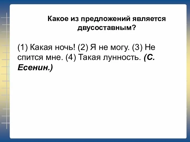 Какое из предложений является двусоставным? (1) Какая ночь! (2) Я не