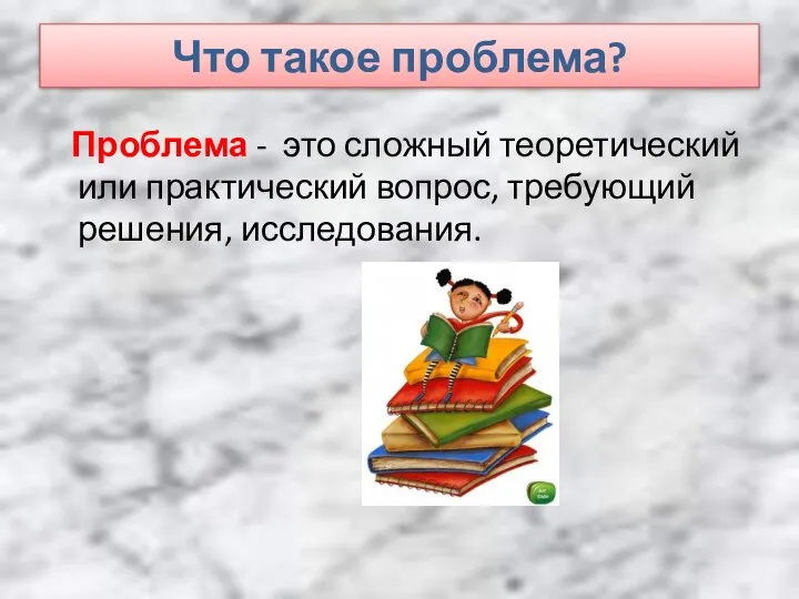 Что такое проблема? Проблема - это сложный теоретический или практический вопрос, требующий решения, исследования.