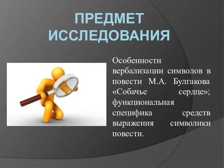 ПРЕДМЕТ ИССЛЕДОВАНИЯ Особенности вербализации символов в повести М.А. Булгакова «Собачье сердце»;