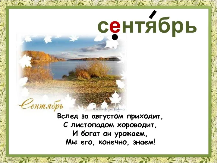 Вслед за августом приходит, С листопадом хороводит, И богат он урожаем, Мы его, конечно, знаем! сентябрь