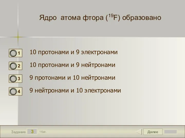 Далее 3 Задание 1 бал. Ядро атома фтора (19F) образовано 10