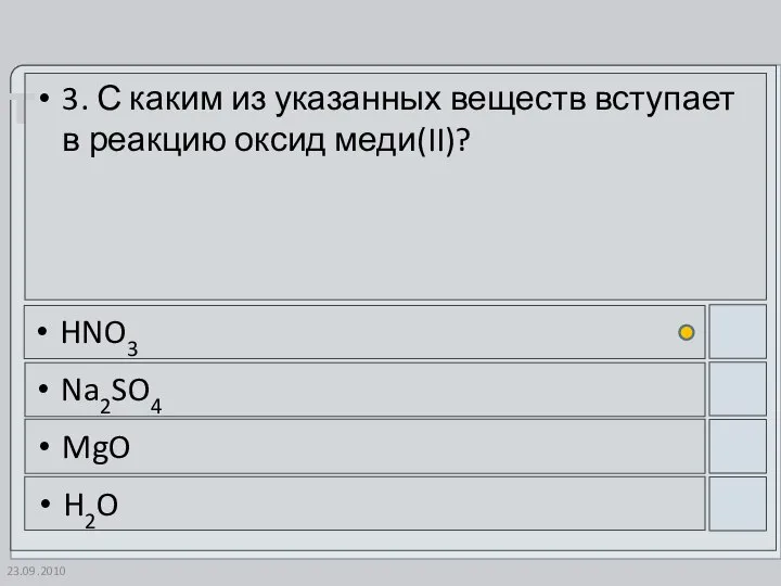 23.09.2010 3. С каким из указанных веществ вступает в реакцию оксид меди(II)? HNO3 Na2SO4 MgO H2O