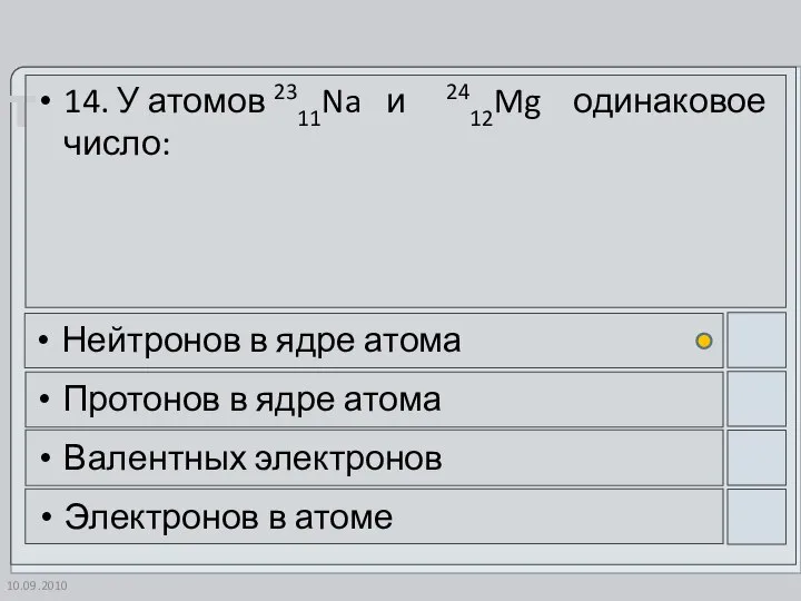 10.09.2010 14. У атомов 2311Na и 2412Mg одинаковое число: Нейтронов в