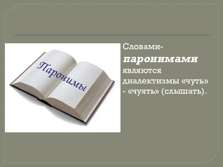 Словами-паронимами являются диалектизмы «чуть» - «чуять» (слышать).