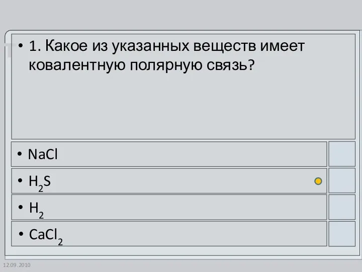 12.09.2010 1. Какое из указанных веществ имеет ковалентную полярную связь? NaCl H2S H2 CaCl2