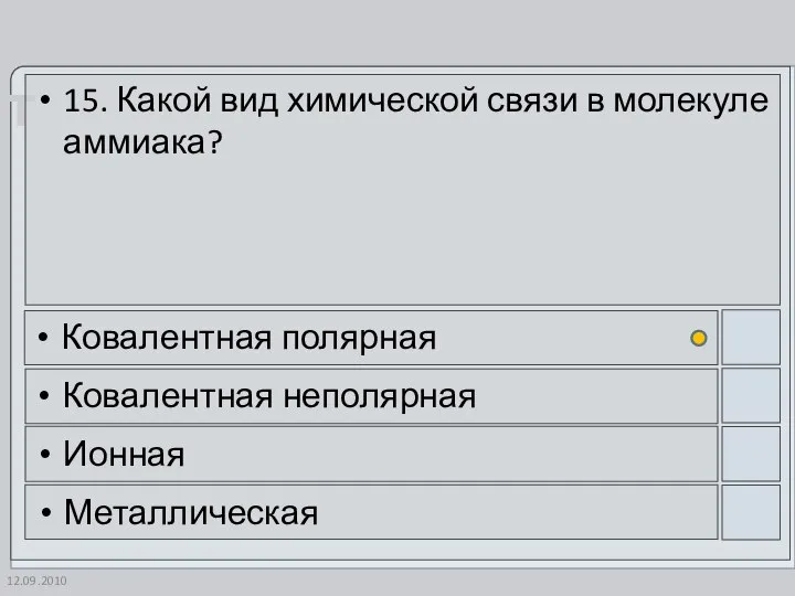 12.09.2010 15. Какой вид химической связи в молекуле аммиака? Ковалентная полярная Ковалентная неполярная Ионная Металлическая