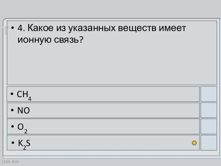 12.09.2010 4. Какое из указанных веществ имеет ионную связь? CH4 NO O2 K2S