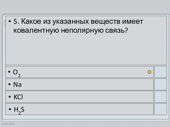 12.09.2010 5. Какое из указанных веществ имеет ковалентную неполярную связь? O2 Na KCl H2S