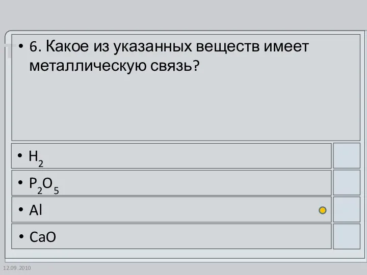 12.09.2010 6. Какое из указанных веществ имеет металлическую связь? H2 P2O5 Al CaO