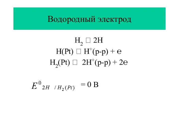 Водородный электрод H2 ⮀ 2H H(Pt) ⮀ H+(р-р) + ℮ H2(Pt)