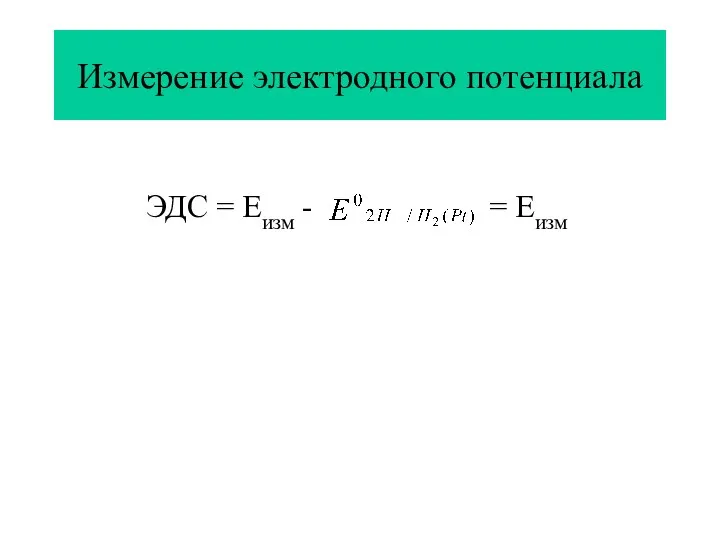 Измерение электродного потенциала ЭДС = Еизм - = Еизм