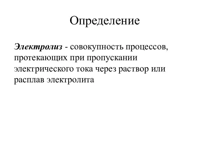 Определение Электролиз - совокупность процессов, протекающих при пропускании электрического тока через раствор или расплав электролита