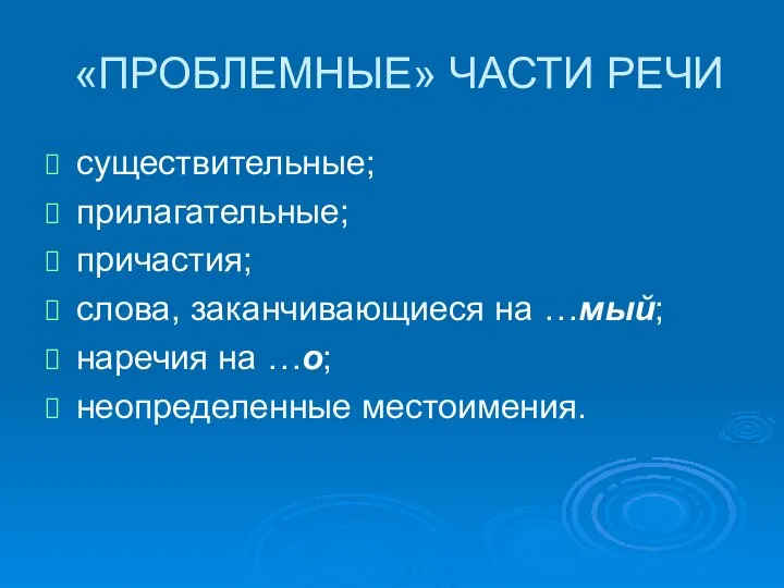 «ПРОБЛЕМНЫЕ» ЧАСТИ РЕЧИ существительные; прилагательные; причастия; слова, заканчивающиеся на …мый; наречия на …о; неопределенные местоимения.