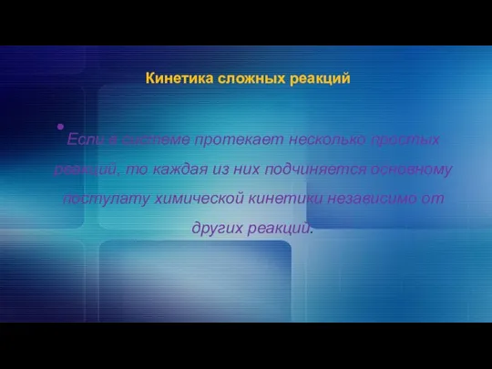 Кинетика сложных реакций Если в системе протекает несколько простых реакций, то