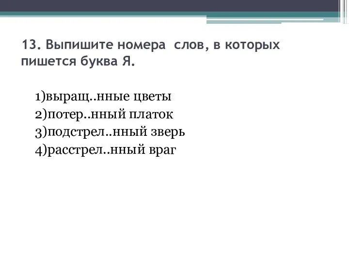 13. Выпишите номера слов, в которых пишется буква Я. 1)выращ..нные цветы