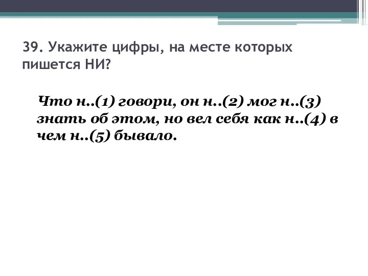 39. Укажите цифры, на месте которых пишется НИ? Что н..(1) говори,