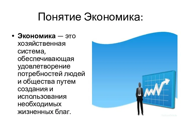 Понятие Экономика: Экономика — это хозяйственная система, обеспечивающая удовлетворение потребностей людей