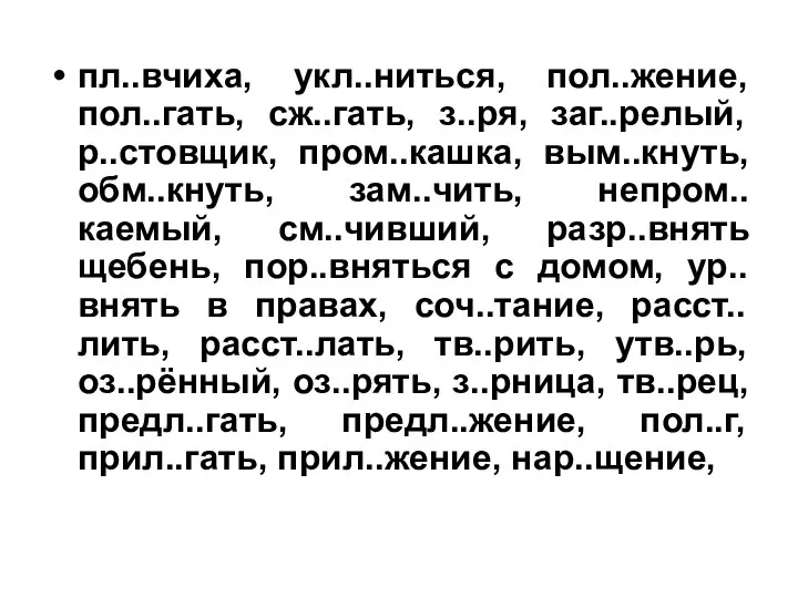 пл..вчиха, укл..ниться, пол..жение, пол..гать, сж..гать, з..ря, заг..релый, р..стовщик, пром..кашка, вым..кнуть, обм..кнуть,