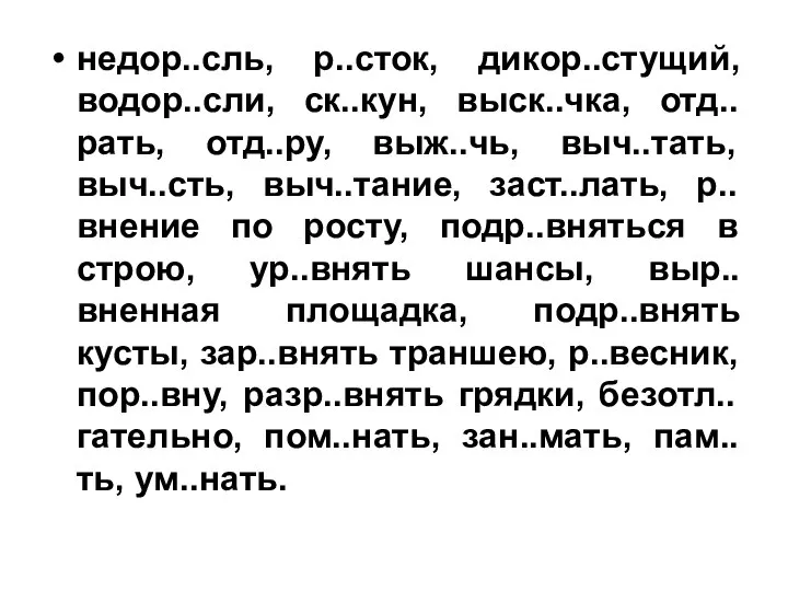 недор..сль, р..сток, дикор..стущий, водор..сли, ск..кун, выск..чка, отд..рать, отд..ру, выж..чь, выч..тать, выч..сть,