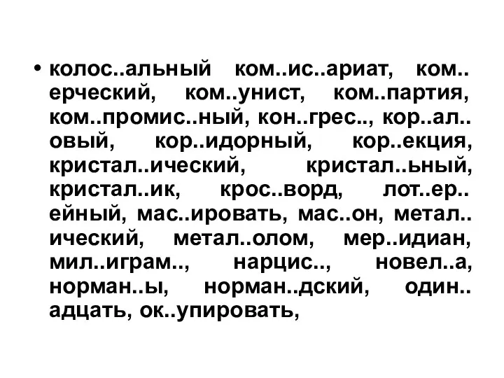 колос..альный ком..ис..ариат, ком..ерческий, ком..унист, ком..партия, ком..промис..ный, кон..грес.., кор..ал..овый, кор..идорный, кор..екция, кристал..ический,