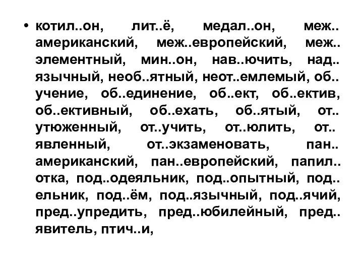 котил..он, лит..ё, медал..он, меж..американский, меж..европейский, меж..элементный, мин..он, нав..ючить, над..язычный, необ..ятный, неот..емлемый,