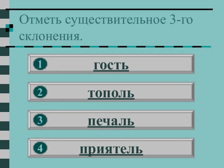 Отметь существительное 3-го склонения. гость тополь печаль приятель 1 2 3 4