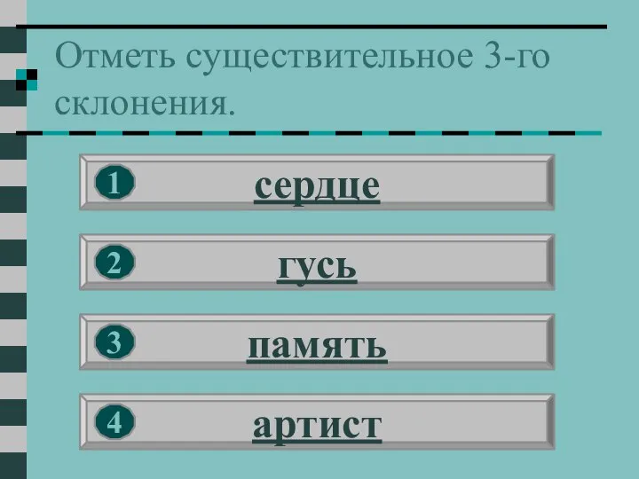 Отметь существительное 3-го склонения. сердце гусь память артист 1 2 3 4