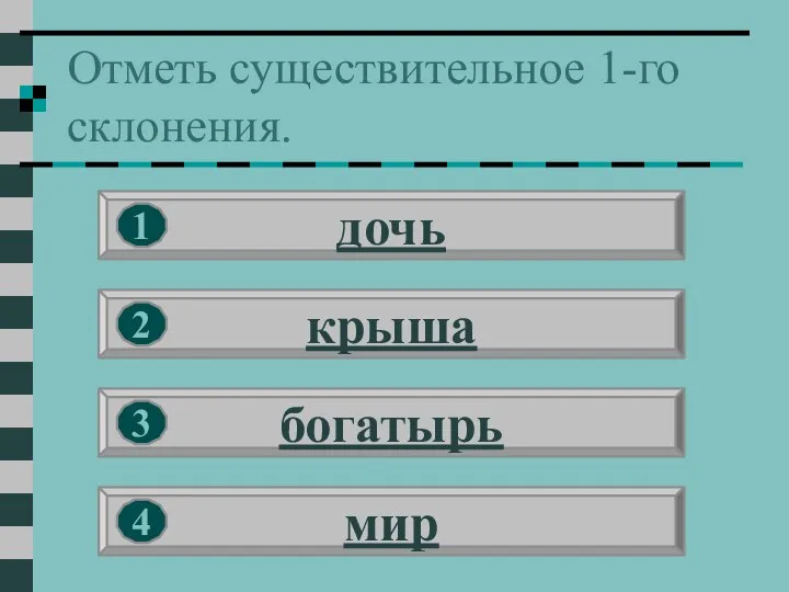 Отметь существительное 1-го склонения. дочь крыша богатырь мир 1 2 3 4