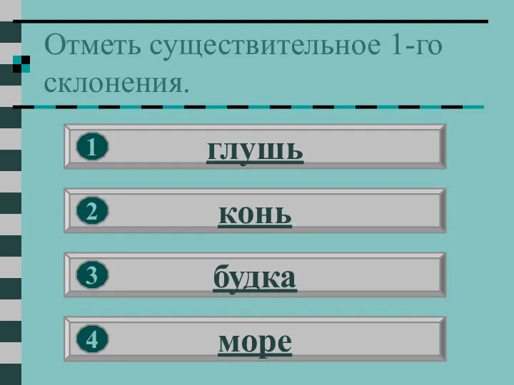 Отметь существительное 1-го склонения. глушь конь будка море 1 2 3 4