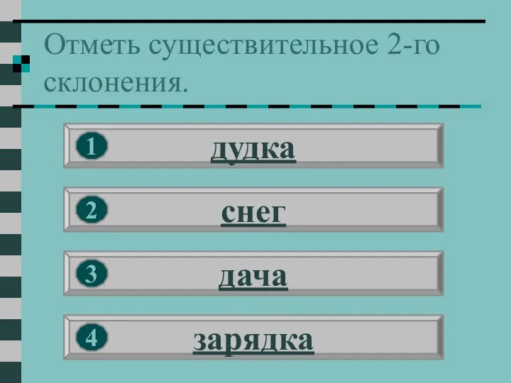 Отметь существительное 2-го склонения. дудка снег дача зарядка 1 2 3 4